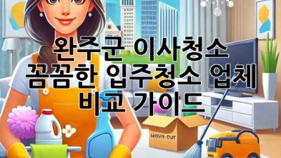 완주군 이사청소: 꼼꼼한 입주청소 업체 비교 가이드