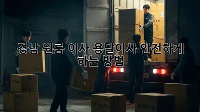 경남 원룸 이사, 용달이사 안전하게 하는 방법!