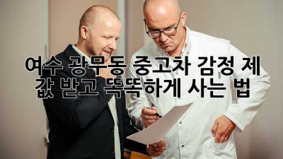 여수 광무동 중고차 감정, 제 값 받고 똑똑하게 사는 법!
