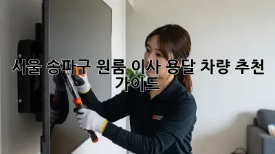 서울 송파구 원룸 이사, 용달 차량 추천 가이드