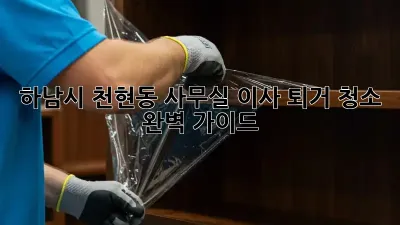 하남시 천현동 사무실 이사 퇴거 청소 완벽 가이드