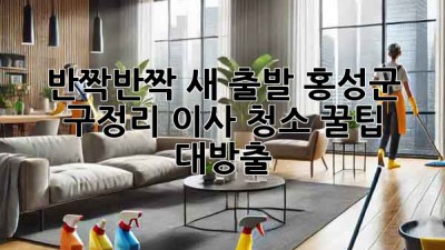 반짝반짝✨ 새 출발! 홍성군 구정리 이사 청소 꿀팁 대방출 🏡