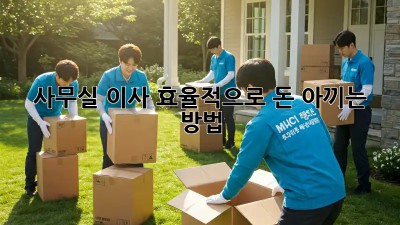 사무실 이사, 효율적으로 돈 아끼는 방법!